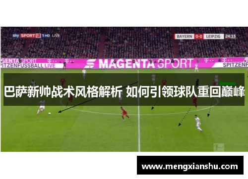 巴萨新帅战术风格解析 如何引领球队重回巅峰