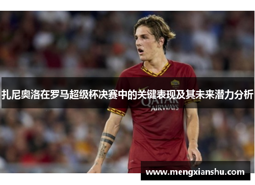 扎尼奥洛在罗马超级杯决赛中的关键表现及其未来潜力分析