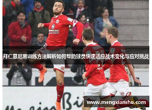 拜仁慕尼黑训练方法解析如何帮助球员快速适应战术变化与应对挑战