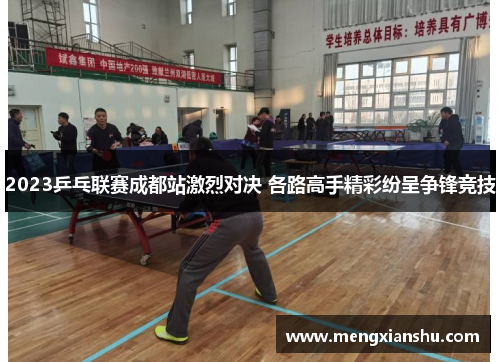 2023乒乓联赛成都站激烈对决 各路高手精彩纷呈争锋竞技