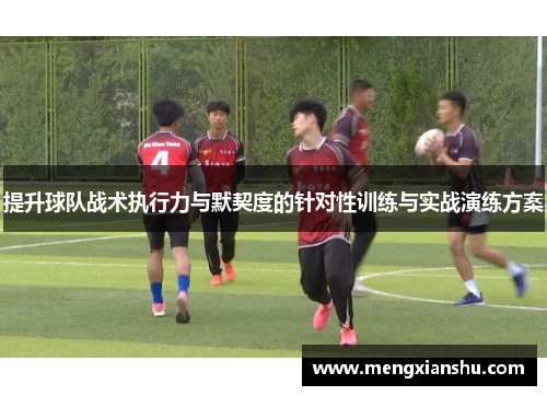 提升球队战术执行力与默契度的针对性训练与实战演练方案