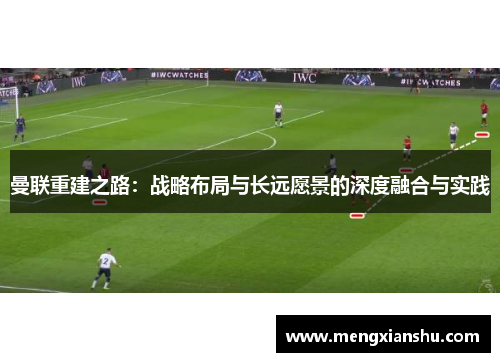 曼联重建之路：战略布局与长远愿景的深度融合与实践