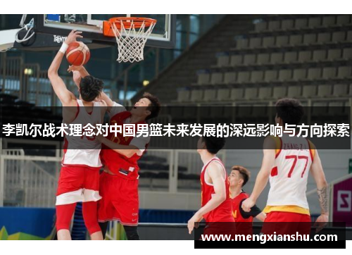 李凯尔战术理念对中国男篮未来发展的深远影响与方向探索