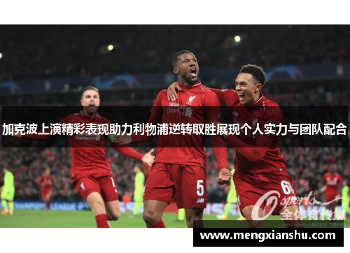 加克波上演精彩表现助力利物浦逆转取胜展现个人实力与团队配合