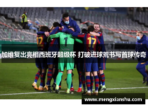 加维复出亮相西班牙超级杯 打破进球荒书写首球传奇