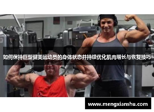 如何保持巨型健美运动员的身体状态并持续优化肌肉增长与恢复技巧