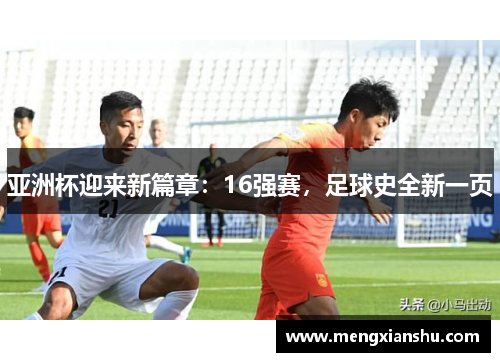亚洲杯迎来新篇章：16强赛，足球史全新一页