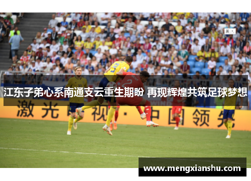 江东子弟心系南通支云重生期盼 再现辉煌共筑足球梦想