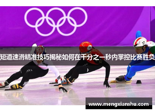 短道速滑精准技巧揭秘如何在千分之一秒内掌控比赛胜负