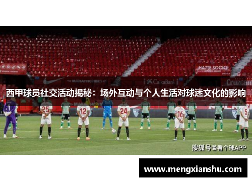 西甲球员社交活动揭秘:场外互动与个人生活对球迷文化的影响 西甲球员社交活动揭秘:场外互动与个人生活对球迷文化的影响